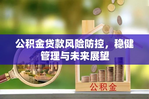 湛河公积金贷款风险防控，稳健管理与未来展望