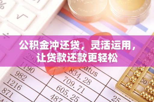 湛河公积金冲还贷，灵活运用，让贷款还款更轻松