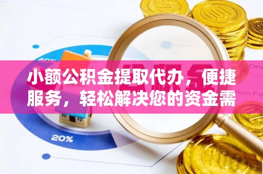 湛河小额公积金提取代办，便捷服务，轻松解决您的资金需求