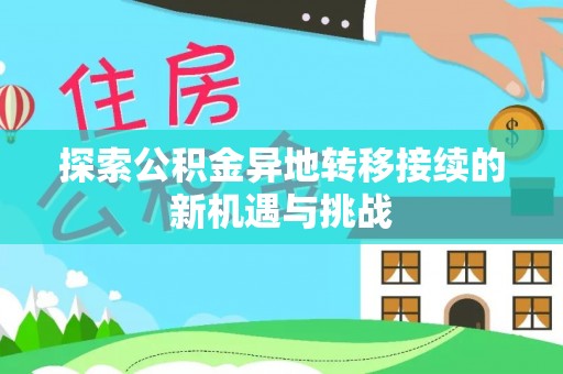 湛河探索公积金异地转移接续的新机遇与挑战