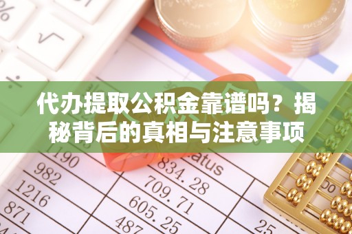 湛河代办提取公积金靠谱吗？揭秘背后的真相与注意事项