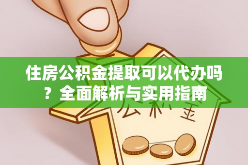 湛河住房公积金提取可以代办吗？全面解析与实用指南