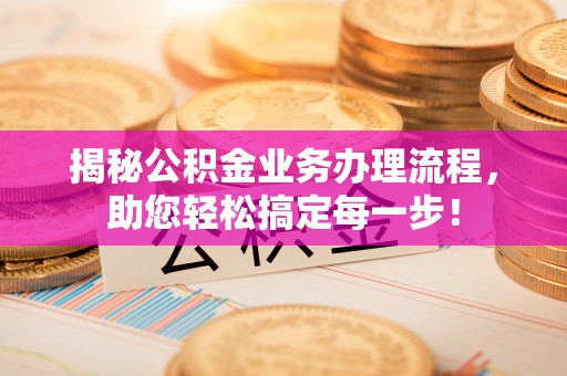 湛河揭秘公积金业务办理流程，助您轻松搞定每一步！