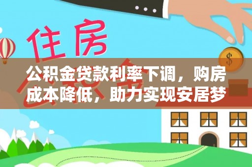 湛河公积金贷款利率下调，购房成本降低，助力实现安居梦