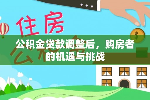 湛河公积金贷款调整后，购房者的机遇与挑战