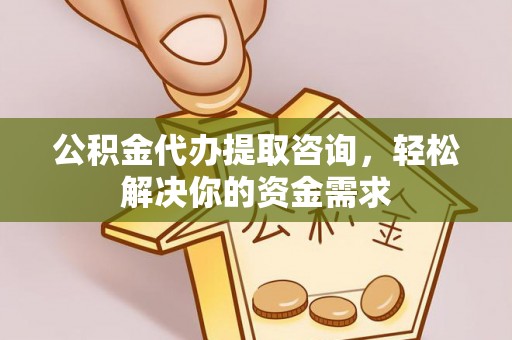 湛河公积金代办提取咨询，轻松解决你的资金需求