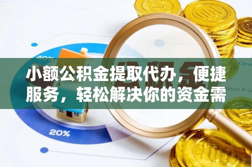 湛河小额公积金提取代办，便捷服务，轻松解决你的资金需求