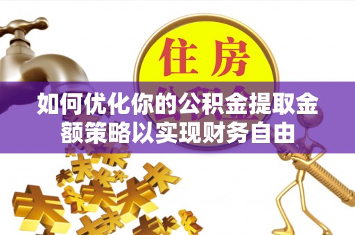 湛河如何优化你的公积金提取金额策略以实现财务自由