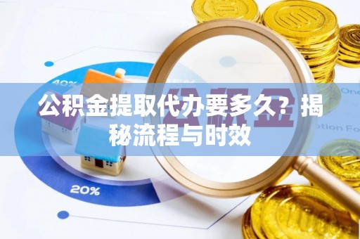 湛河公积金提取代办要多久？揭秘流程与时效