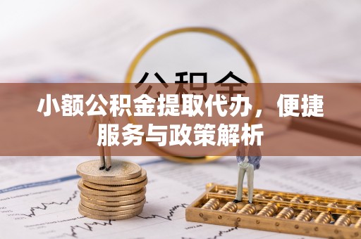 湛河小额公积金提取代办，便捷服务与政策解析