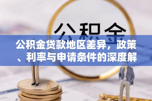 湛河公积金贷款地区差异，政策、利率与申请条件的深度解析