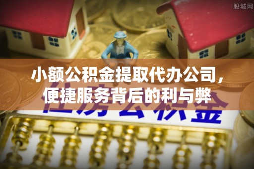 湛河小额公积金提取代办公司，便捷服务背后的利与弊