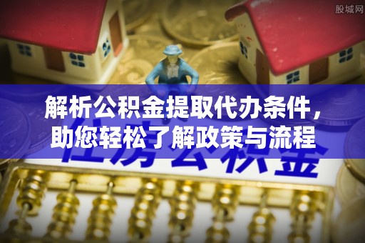 湛河解析公积金提取代办条件，助您轻松了解政策与流程