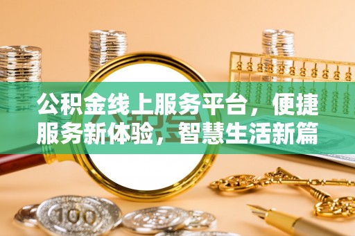 湛河公积金线上服务平台，便捷服务新体验，智慧生活新篇章