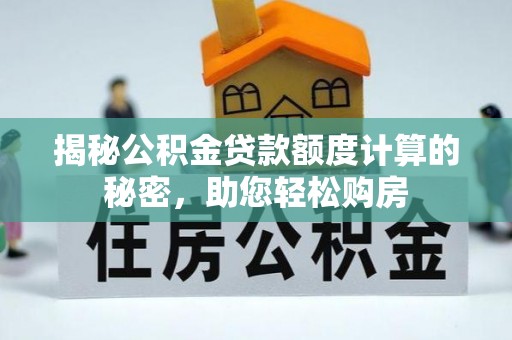 湛河揭秘公积金贷款额度计算的秘密，助您轻松购房