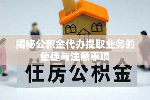 湛河揭秘公积金代办提取业务的便捷与注意事项