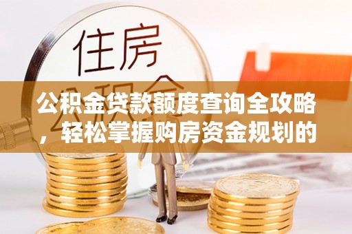 湛河公积金贷款额度查询全攻略，轻松掌握购房资金规划的关键