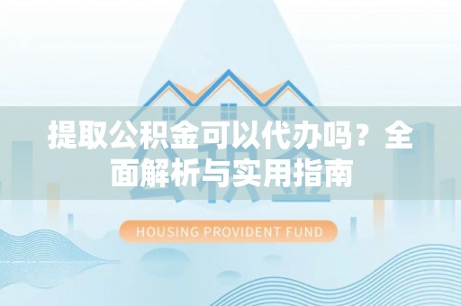 湛河提取公积金可以代办吗？全面解析与实用指南