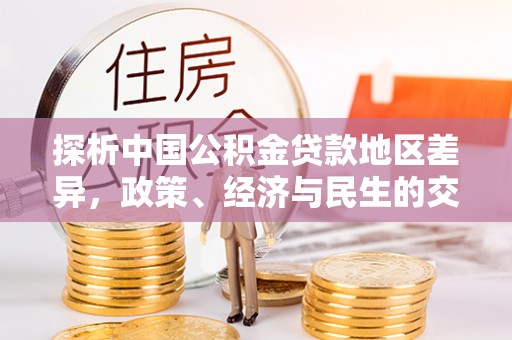 湛河探析中国公积金贷款地区差异，政策、经济与民生的交织影响