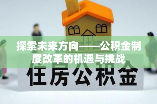 湛河探索未来方向——公积金制度改革的机遇与挑战