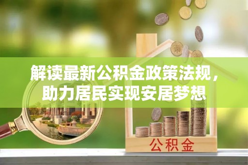 湛河解读最新公积金政策法规，助力居民实现安居梦想