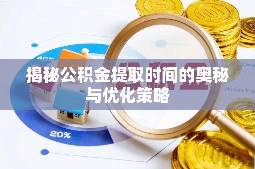 湛河揭秘公积金提取时间的奥秘与优化策略