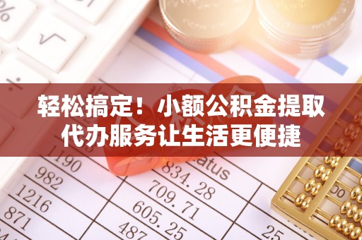 湛河轻松搞定！小额公积金提取代办服务让生活更便捷