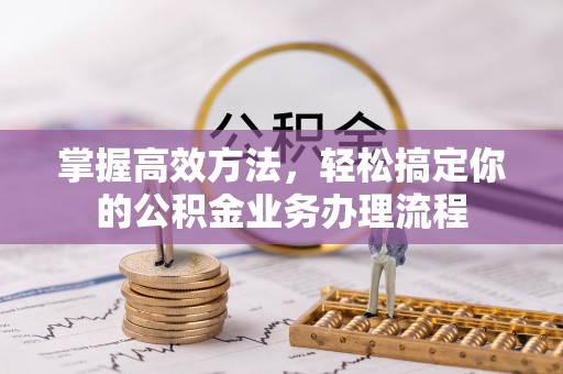 湛河掌握高效方法，轻松搞定你的公积金业务办理流程
