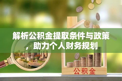 湛河解析公积金提取条件与政策，助力个人财务规划