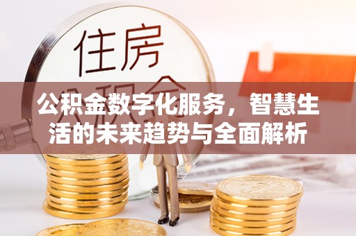 湛河公积金数字化服务，智慧生活的未来趋势与全面解析