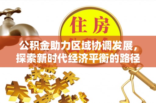 湛河公积金助力区域协调发展，探索新时代经济平衡的路径