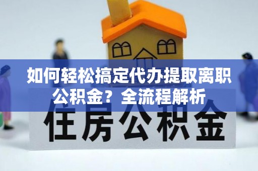 湛河如何轻松搞定代办提取离职公积金？全流程解析