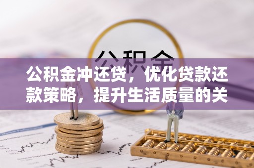 湛河公积金冲还贷，优化贷款还款策略，提升生活质量的关键选择