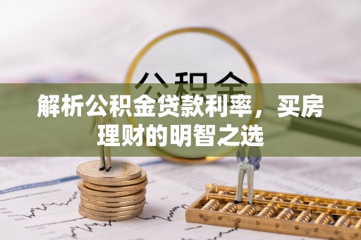 湛河解析公积金贷款利率，买房理财的明智之选