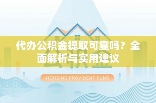 湛河代办公积金提取可靠吗？全面解析与实用建议