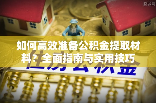 湛河如何高效准备公积金提取材料？全面指南与实用技巧