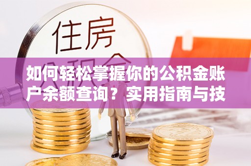 湛河如何轻松掌握你的公积金账户余额查询？实用指南与技巧