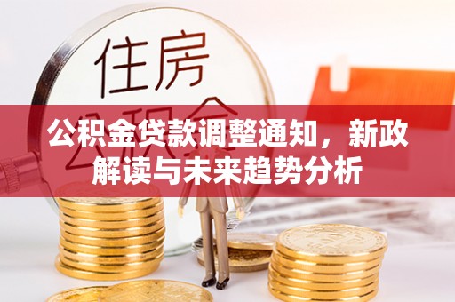 湛河公积金贷款调整通知，新政解读与未来趋势分析