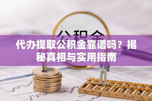 湛河代办提取公积金靠谱吗？揭秘真相与实用指南