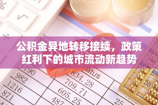 湛河公积金异地转移接续，政策红利下的城市流动新趋势