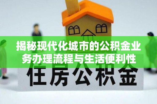 湛河揭秘现代化城市的公积金业务办理流程与生活便利性