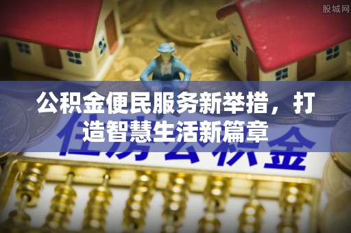 湛河公积金便民服务新举措，打造智慧生活新篇章