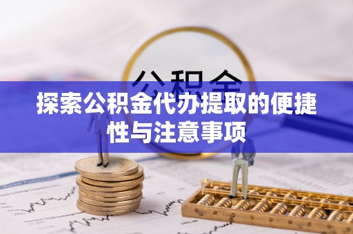湛河探索公积金代办提取的便捷性与注意事项