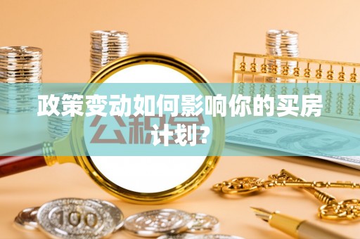 湛河政策变动如何影响你的买房计划？