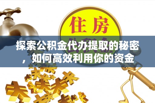 湛河探索公积金代办提取的秘密，如何高效利用你的资金