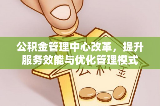 湛河公积金管理中心改革，提升服务效能与优化管理模式