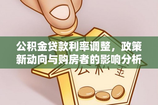 湛河公积金贷款利率调整，政策新动向与购房者的影响分析