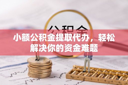 湛河小额公积金提取代办，轻松解决你的资金难题
