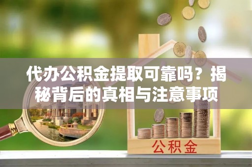 湛河代办公积金提取可靠吗？揭秘背后的真相与注意事项