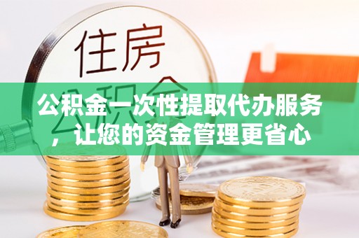 湛河公积金一次性提取代办服务，让您的资金管理更省心